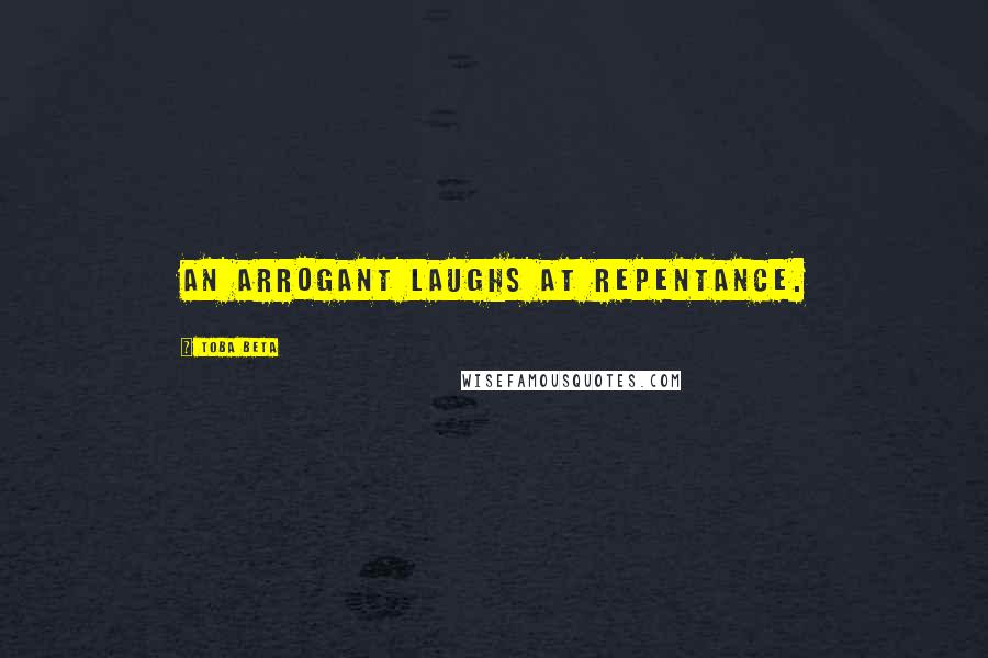 Toba Beta Quotes: An arrogant laughs at repentance.