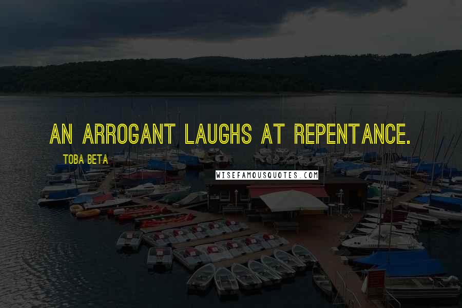 Toba Beta Quotes: An arrogant laughs at repentance.
