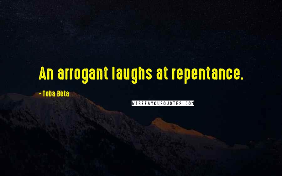 Toba Beta Quotes: An arrogant laughs at repentance.