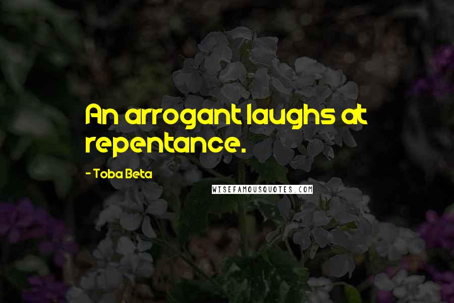 Toba Beta Quotes: An arrogant laughs at repentance.