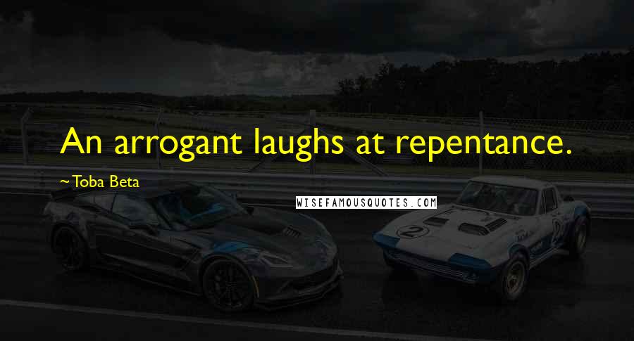 Toba Beta Quotes: An arrogant laughs at repentance.