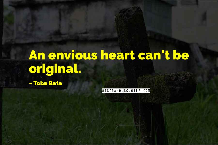 Toba Beta Quotes: An envious heart can't be original.
