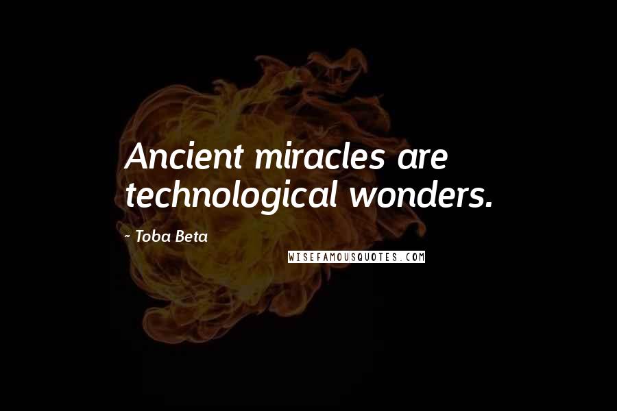 Toba Beta Quotes: Ancient miracles are technological wonders.