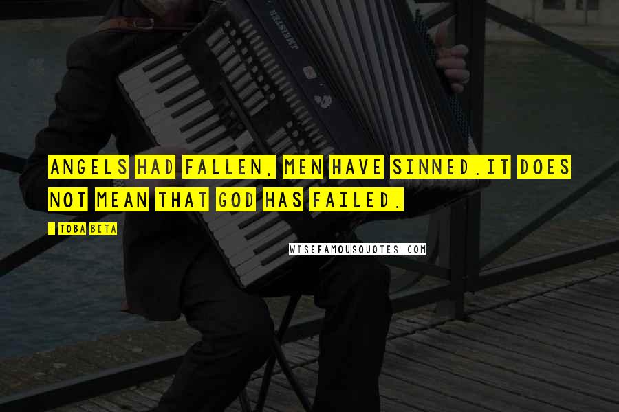 Toba Beta Quotes: Angels had fallen, men have sinned.It does not mean that God has failed.
