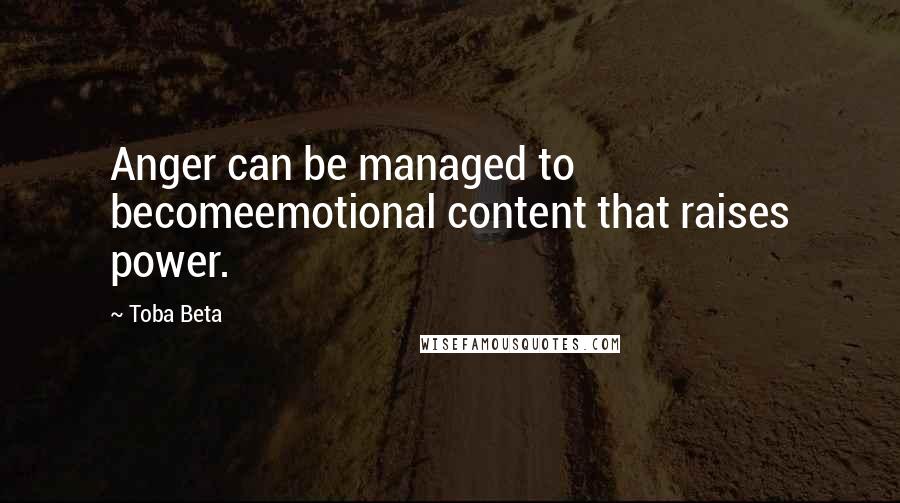 Toba Beta Quotes: Anger can be managed to becomeemotional content that raises power.