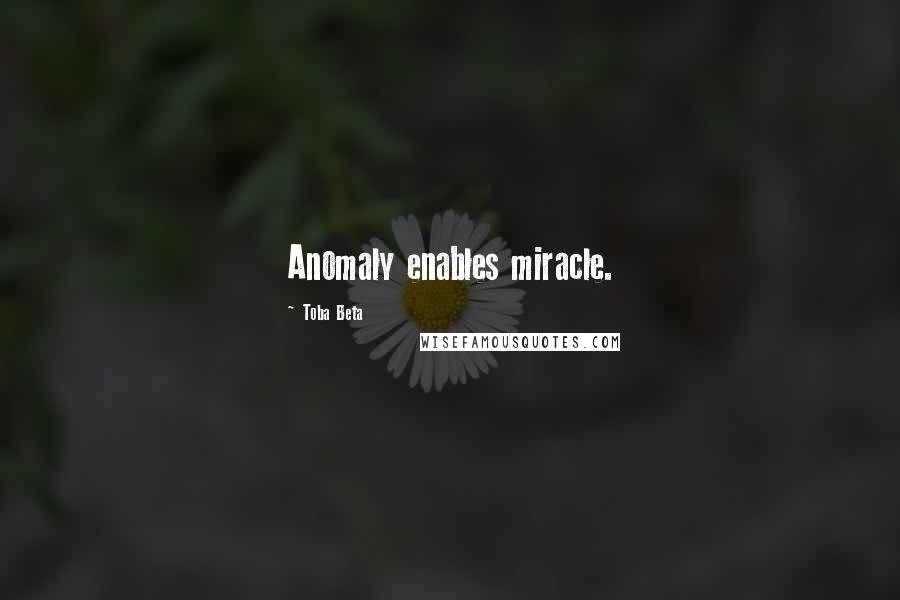 Toba Beta Quotes: Anomaly enables miracle.