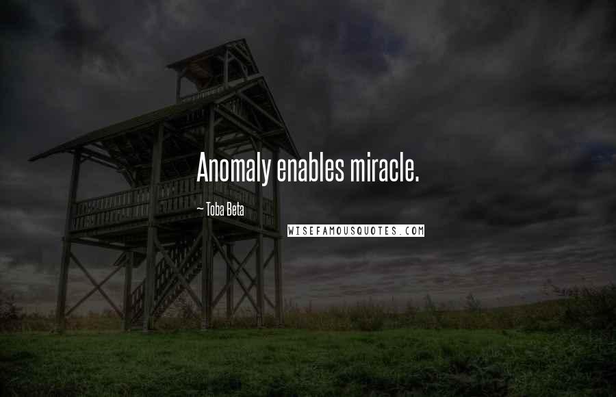 Toba Beta Quotes: Anomaly enables miracle.