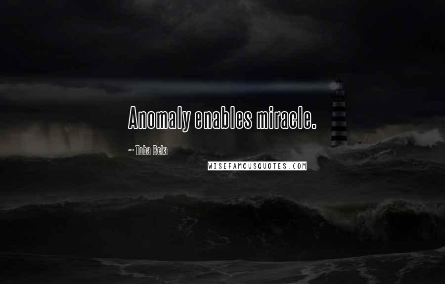 Toba Beta Quotes: Anomaly enables miracle.