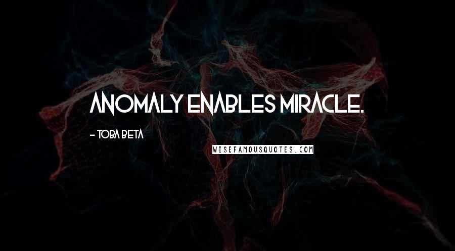 Toba Beta Quotes: Anomaly enables miracle.