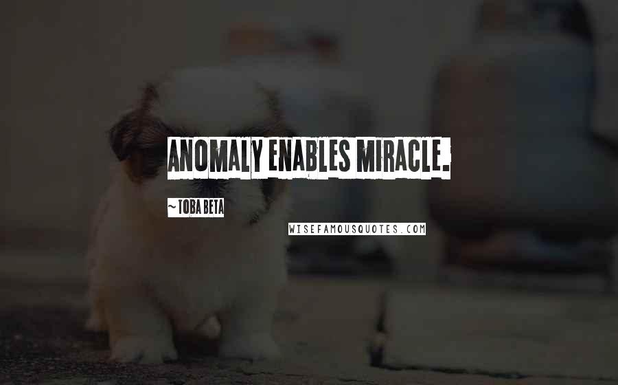 Toba Beta Quotes: Anomaly enables miracle.