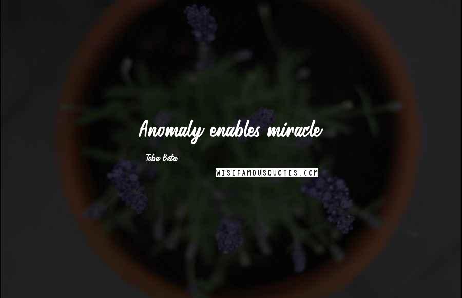 Toba Beta Quotes: Anomaly enables miracle.