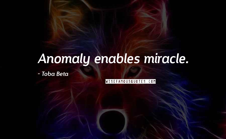 Toba Beta Quotes: Anomaly enables miracle.