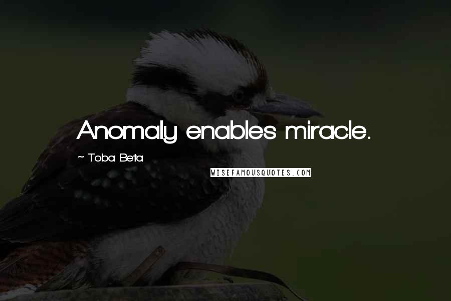 Toba Beta Quotes: Anomaly enables miracle.