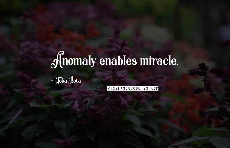 Toba Beta Quotes: Anomaly enables miracle.