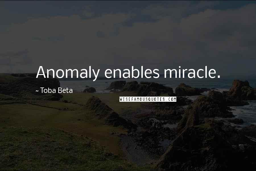 Toba Beta Quotes: Anomaly enables miracle.