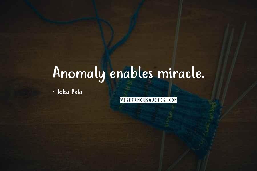 Toba Beta Quotes: Anomaly enables miracle.