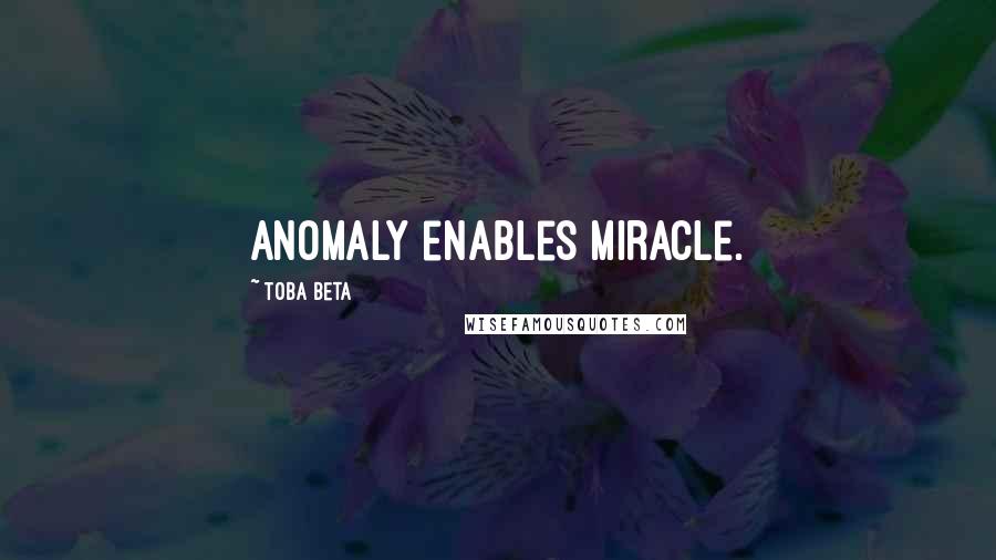 Toba Beta Quotes: Anomaly enables miracle.