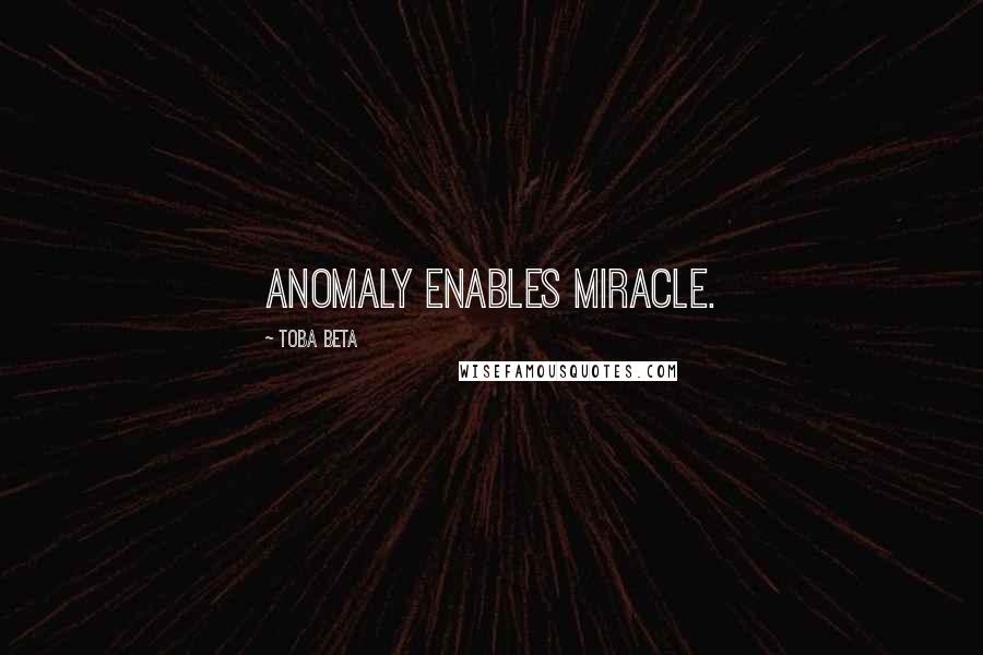 Toba Beta Quotes: Anomaly enables miracle.