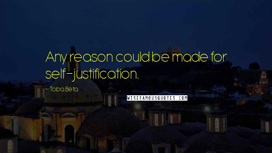 Toba Beta Quotes: Any reason could be made for self-justification.