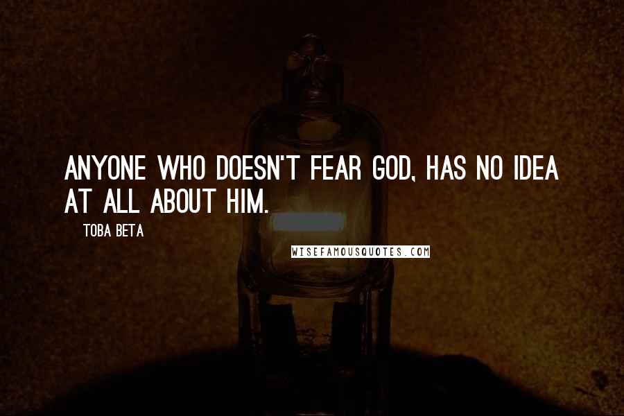 Toba Beta Quotes: Anyone who doesn't fear God, has no idea at all about Him.