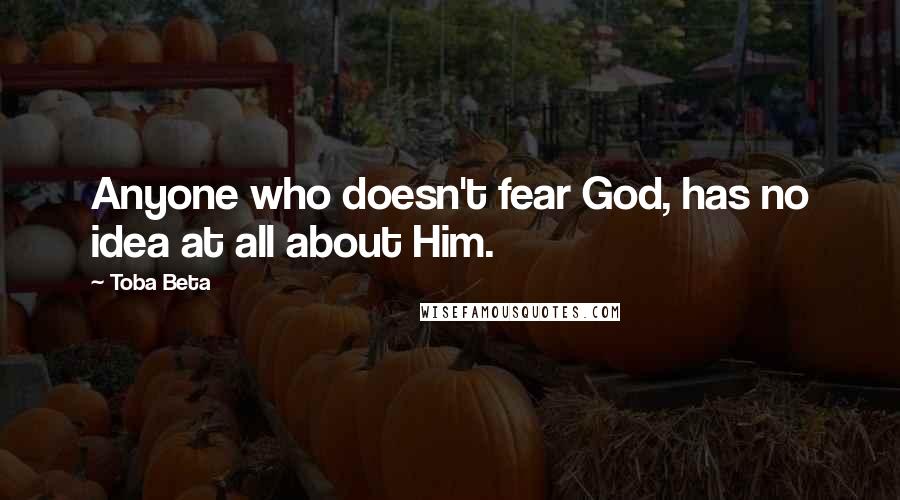 Toba Beta Quotes: Anyone who doesn't fear God, has no idea at all about Him.