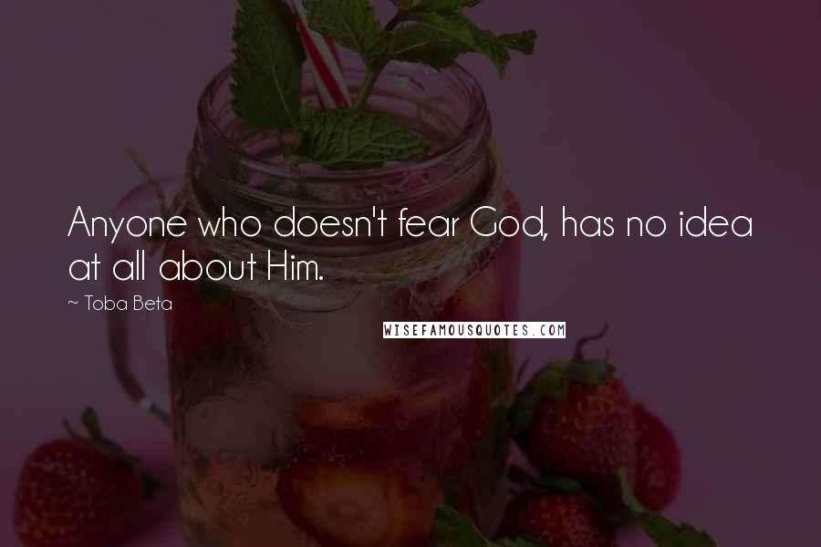 Toba Beta Quotes: Anyone who doesn't fear God, has no idea at all about Him.