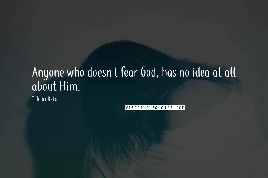 Toba Beta Quotes: Anyone who doesn't fear God, has no idea at all about Him.