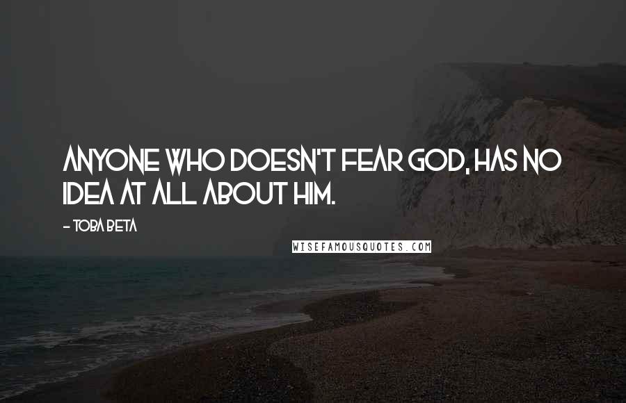 Toba Beta Quotes: Anyone who doesn't fear God, has no idea at all about Him.