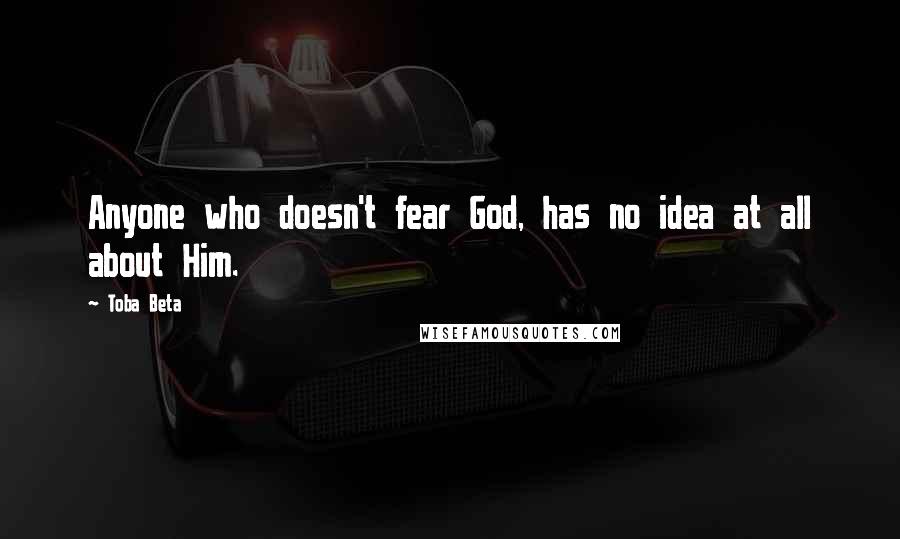 Toba Beta Quotes: Anyone who doesn't fear God, has no idea at all about Him.