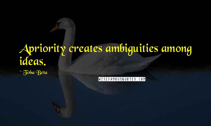 Toba Beta Quotes: Apriority creates ambiguities among ideas.