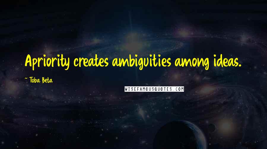 Toba Beta Quotes: Apriority creates ambiguities among ideas.