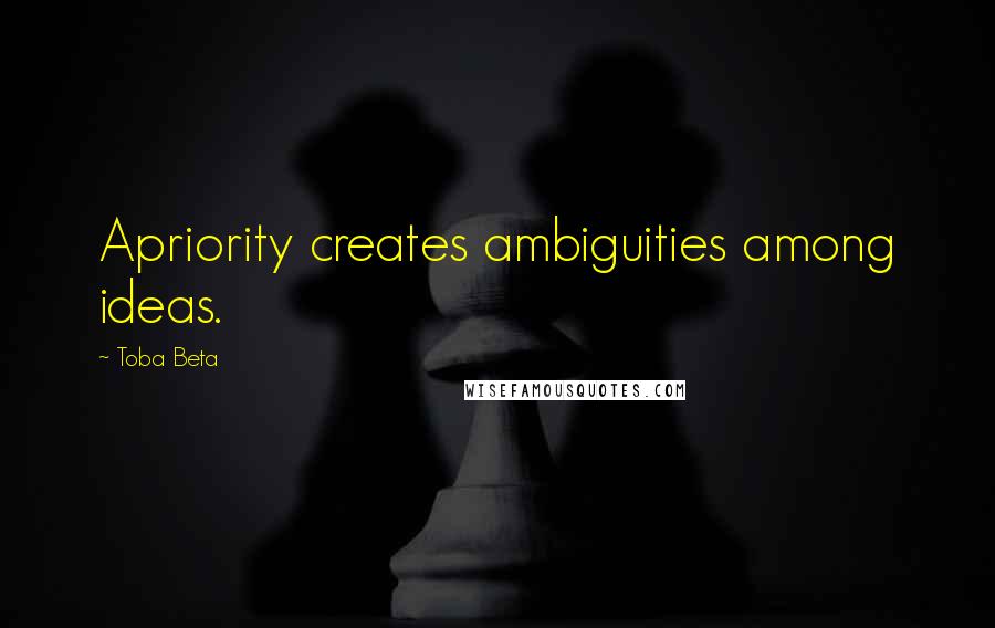 Toba Beta Quotes: Apriority creates ambiguities among ideas.