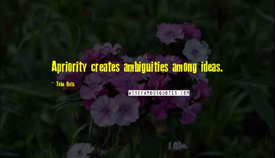Toba Beta Quotes: Apriority creates ambiguities among ideas.