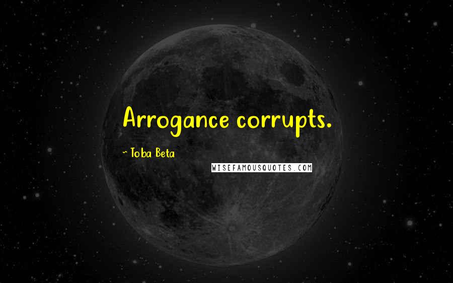 Toba Beta Quotes: Arrogance corrupts.