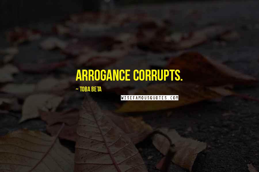 Toba Beta Quotes: Arrogance corrupts.
