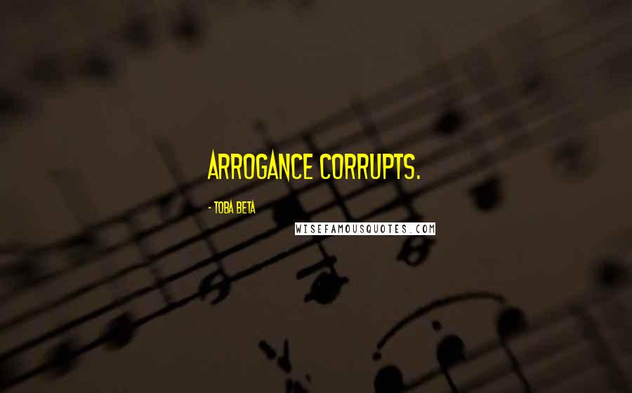 Toba Beta Quotes: Arrogance corrupts.