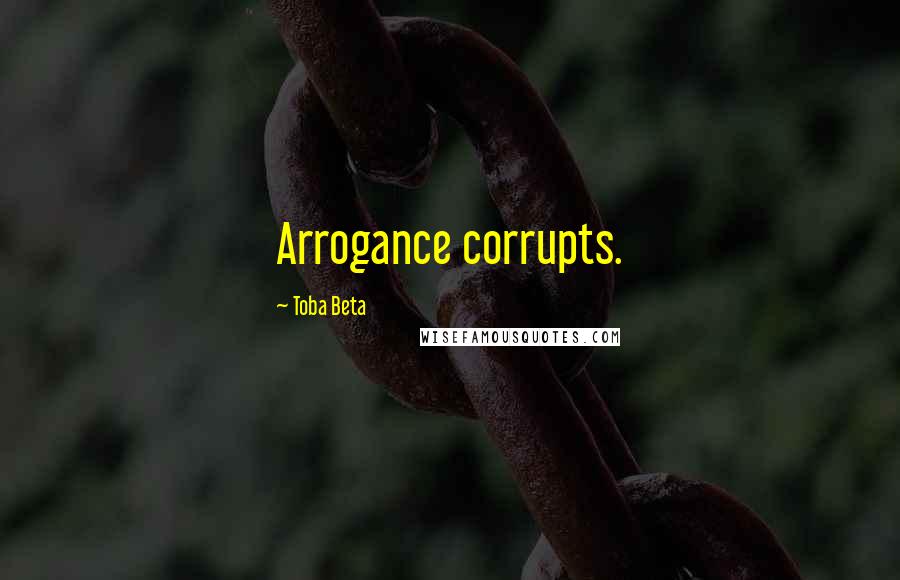 Toba Beta Quotes: Arrogance corrupts.