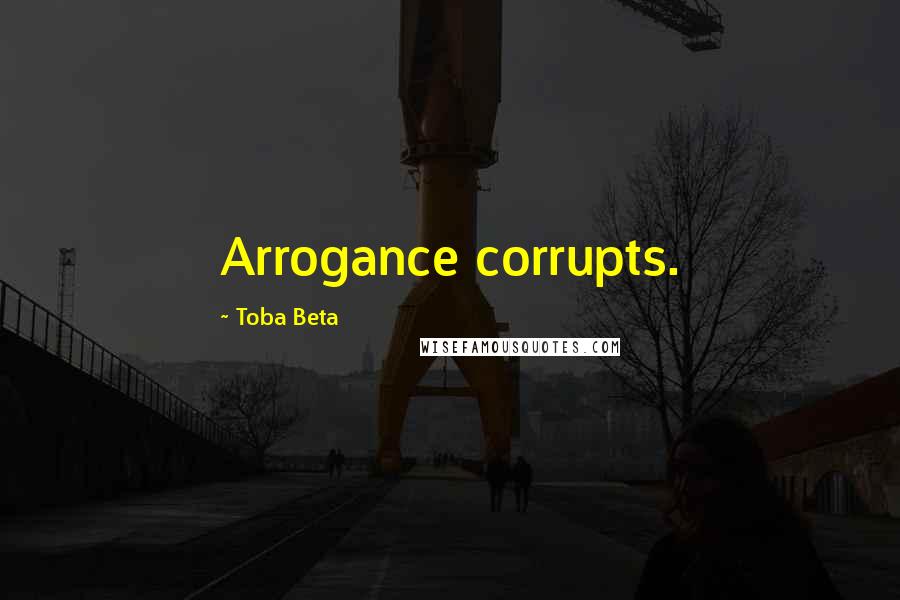 Toba Beta Quotes: Arrogance corrupts.