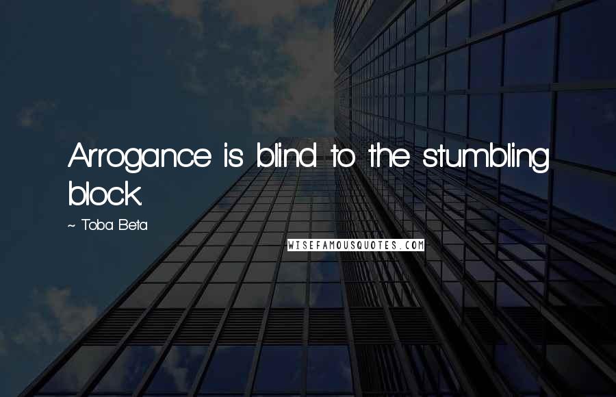 Toba Beta Quotes: Arrogance is blind to the stumbling block.