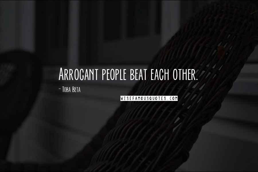 Toba Beta Quotes: Arrogant people beat each other.