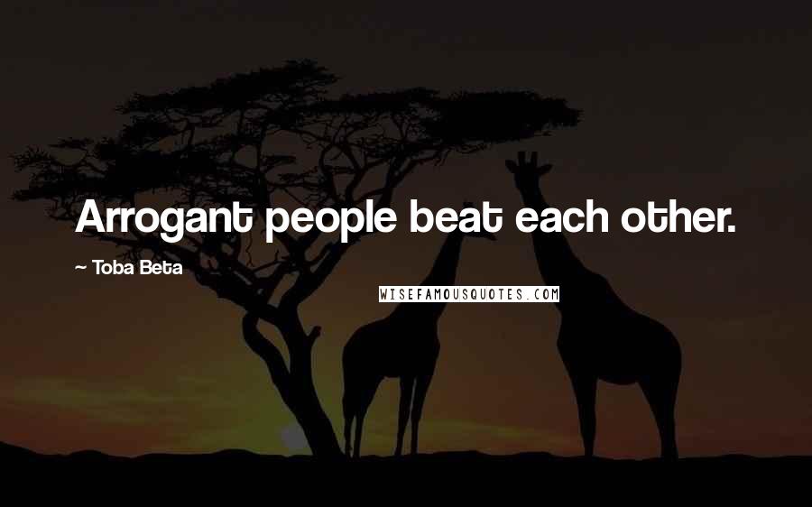 Toba Beta Quotes: Arrogant people beat each other.