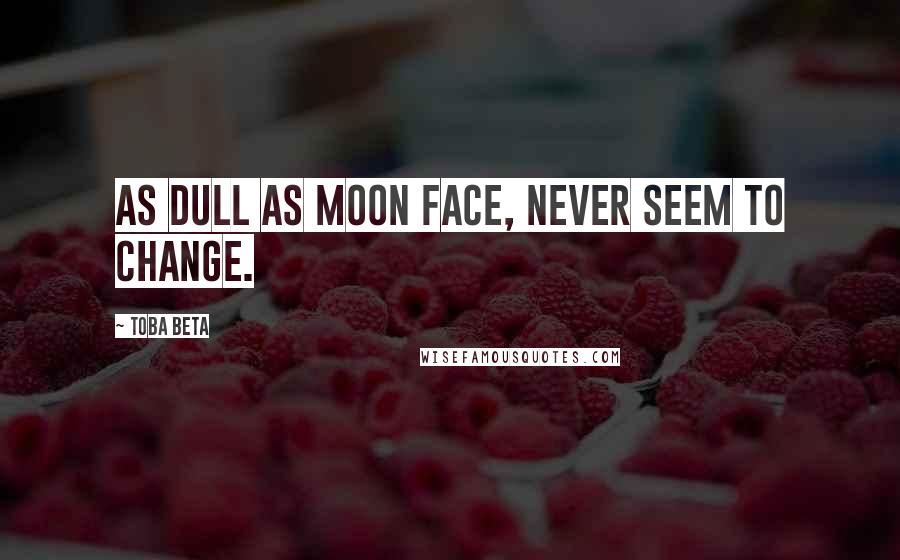 Toba Beta Quotes: As dull as moon face, never seem to change.