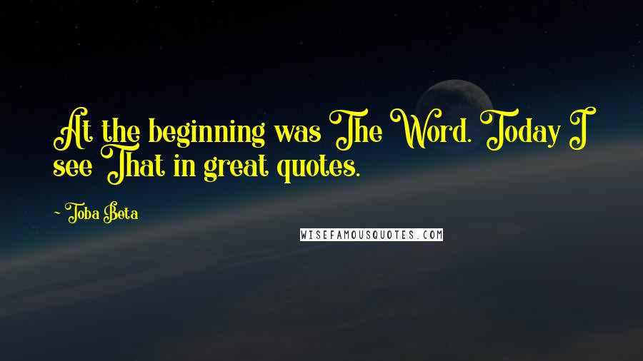 Toba Beta Quotes: At the beginning was The Word. Today I see That in great quotes.