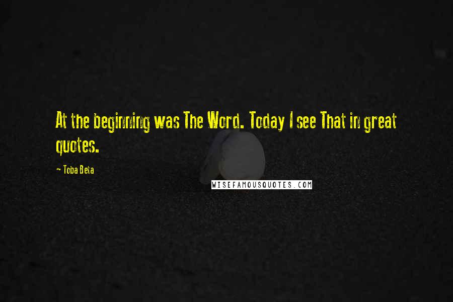 Toba Beta Quotes: At the beginning was The Word. Today I see That in great quotes.