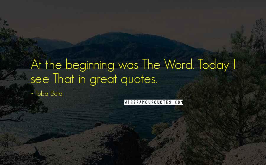Toba Beta Quotes: At the beginning was The Word. Today I see That in great quotes.