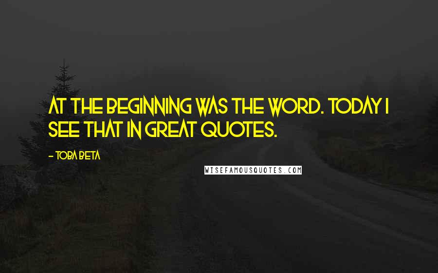 Toba Beta Quotes: At the beginning was The Word. Today I see That in great quotes.