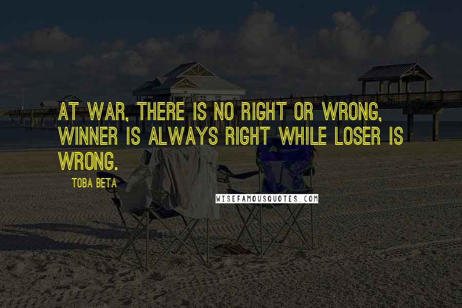 Toba Beta Quotes: At war, there is no right or wrong, winner is always right while loser is wrong.