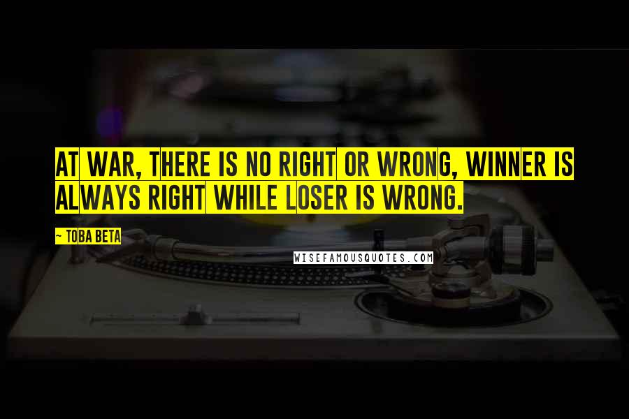 Toba Beta Quotes: At war, there is no right or wrong, winner is always right while loser is wrong.