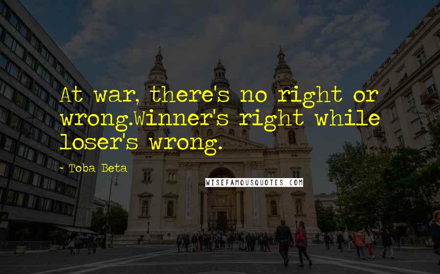 Toba Beta Quotes: At war, there's no right or wrong.Winner's right while loser's wrong.