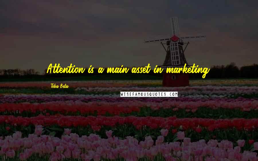 Toba Beta Quotes: Attention is a main asset in marketing.